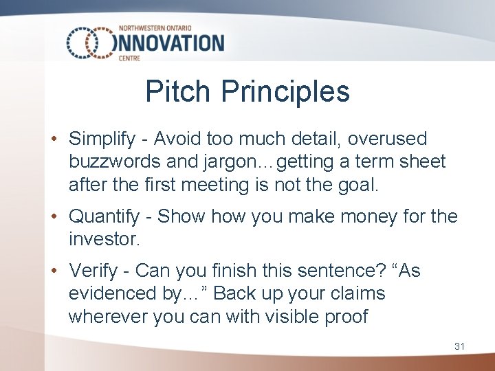 Pitch Principles • Simplify - Avoid too much detail, overused buzzwords and jargon…getting a