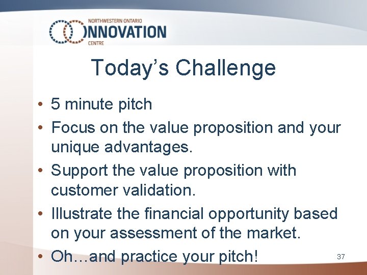 Today’s Challenge • 5 minute pitch • Focus on the value proposition and your