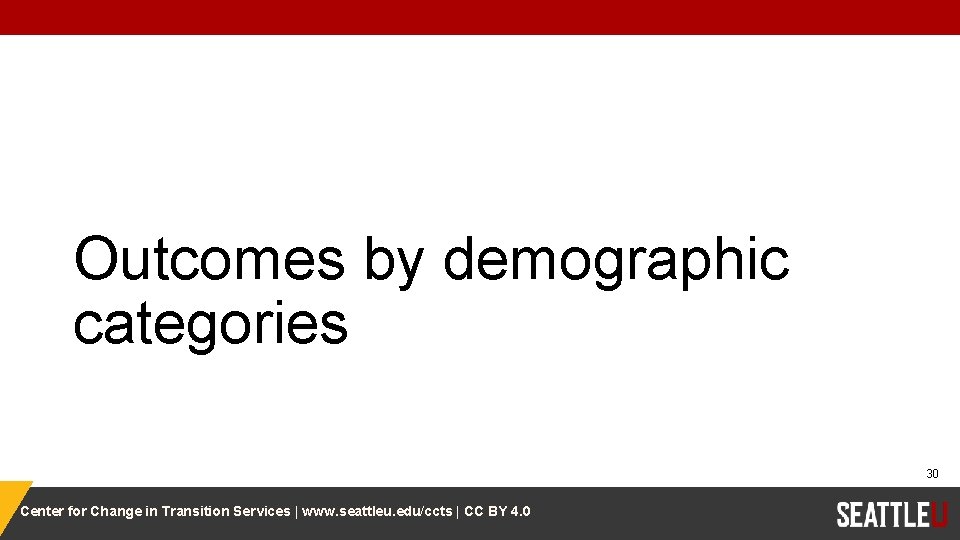 Outcomes by demographic categories 30 Center for Change in Transition Services | www. seattleu.