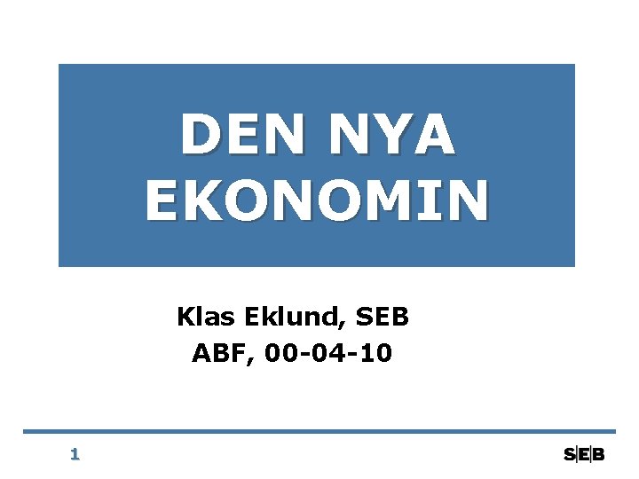 DEN NYA EKONOMIN Klas Eklund, SEB ABF, 00 -04 -10 1 