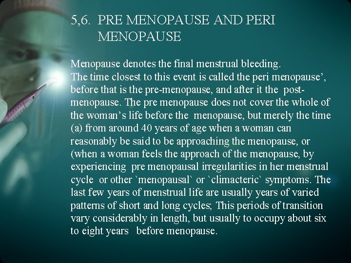 5, 6. PRE MENOPAUSE AND PERI MENOPAUSE Menopause denotes the final menstrual bleeding. The