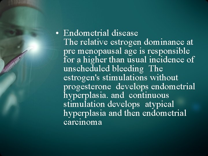  • Endometrial disease The relative estrogen dominance at pre menopausal age is responsible