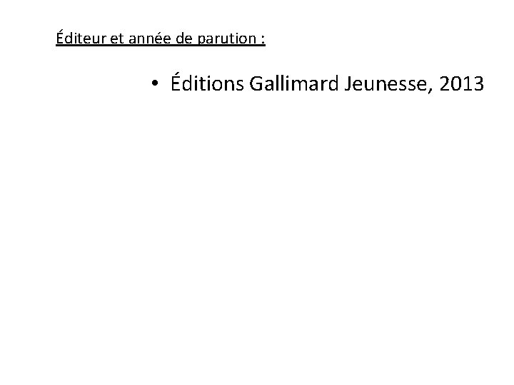 Éditeur et année de parution : • Éditions Gallimard Jeunesse, 2013 