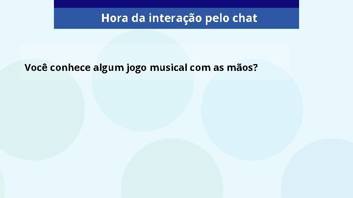 Hora da interação pelo chat Você conhece algum jogo musical com as mãos? 