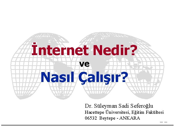 İnternet Nedir? ve Nasıl Çalışır? Dr. Süleyman Sadi Seferoğlu Hacettepe Üniversitesi, Eğitim Fakültesi 06532