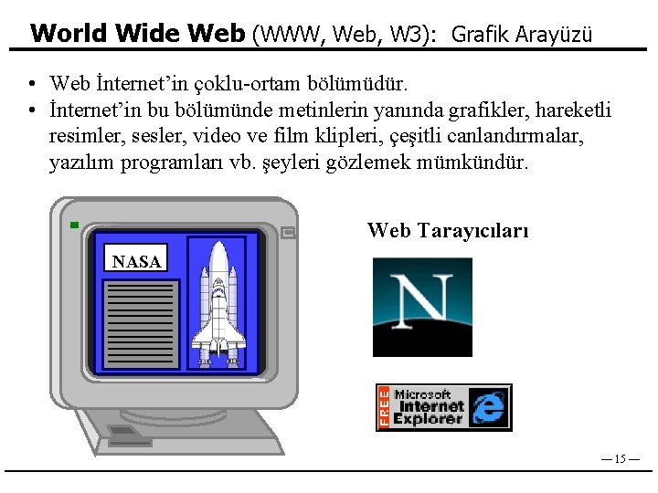 World Wide Web (WWW, Web, W 3): Grafik Arayüzü • Web İnternet’in çoklu-ortam bölümüdür.