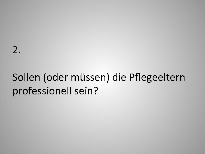 2. Sollen (oder müssen) die Pflegeeltern professionell sein? 