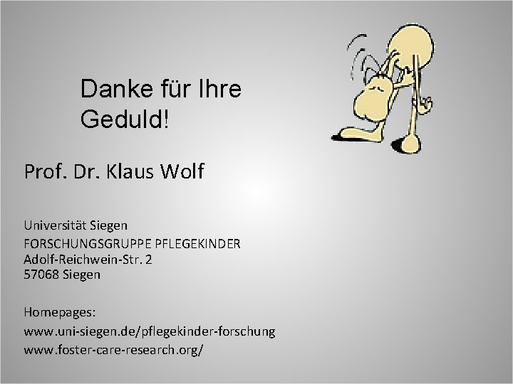 Danke für Ihre Geduld! Prof. Dr. Klaus Wolf Universität Siegen FORSCHUNGSGRUPPE PFLEGEKINDER Adolf-Reichwein-Str. 2