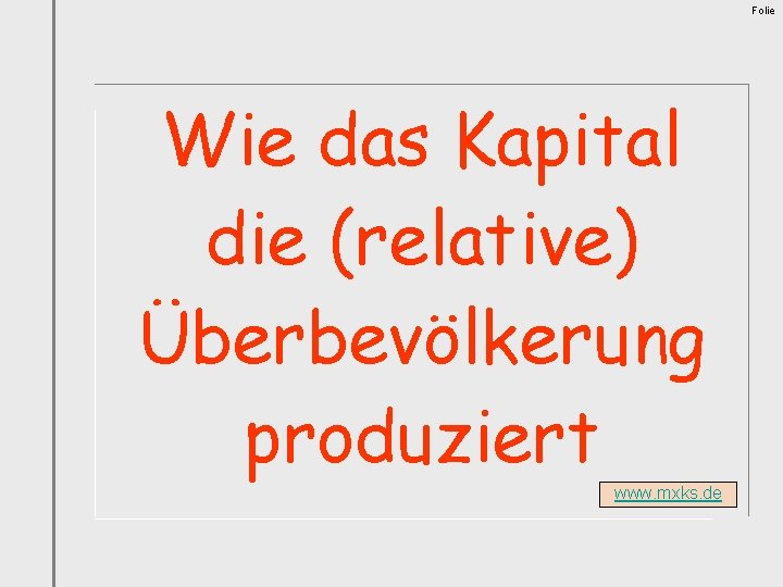 Folie Wie das Kapital die (relative) Überbevölkerung produziert www. mxks. de 