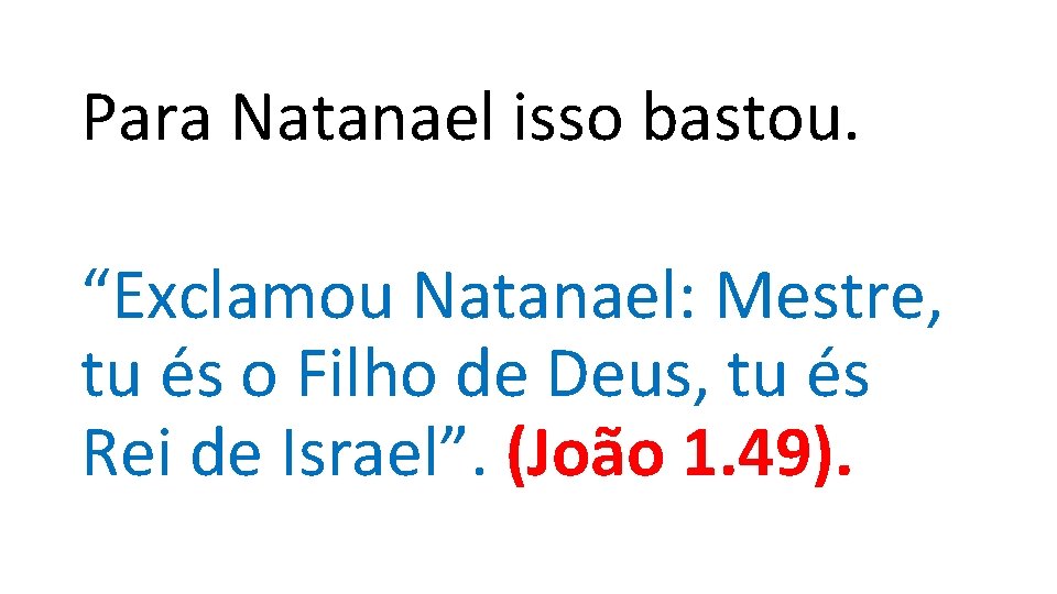 Para Natanael isso bastou. “Exclamou Natanael: Mestre, tu és o Filho de Deus, tu