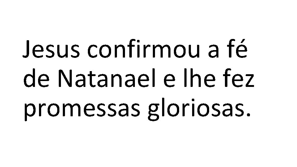 Jesus confirmou a fé de Natanael e lhe fez promessas gloriosas. 