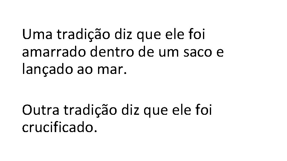 Uma tradição diz que ele foi amarrado dentro de um saco e lançado ao