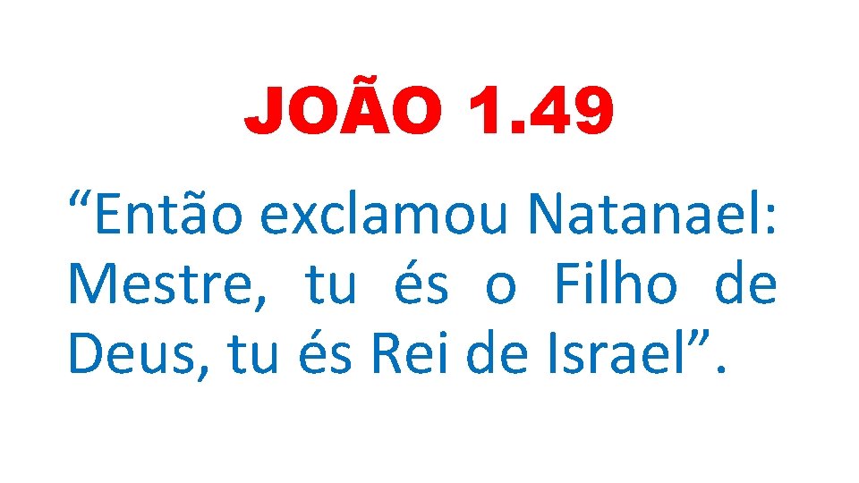 JOÃO 1. 49 “Então exclamou Natanael: Mestre, tu és o Filho de Deus, tu