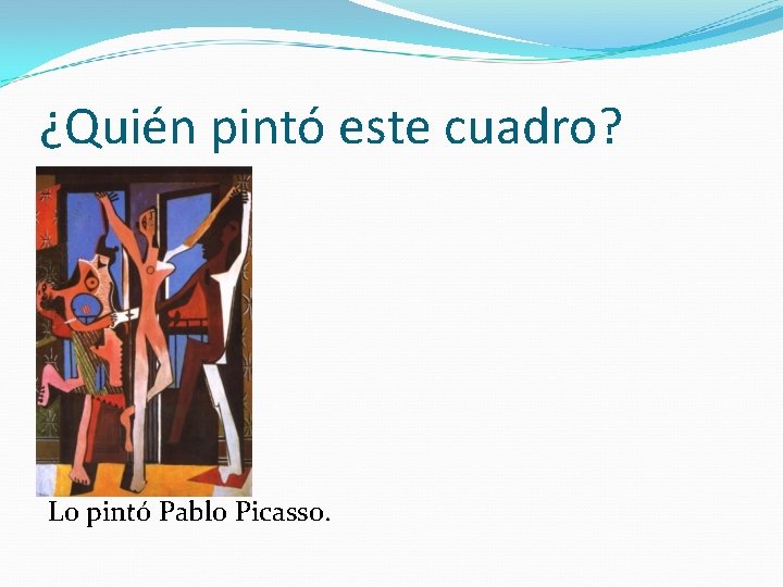 ¿Quién pintó este cuadro? Lo pintó Pablo Picasso. 