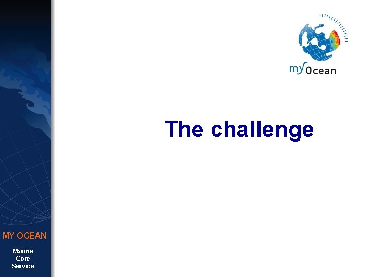 The challenge MY OCEAN Marine Core Service The challenge MY OCEAN Marine Core Service