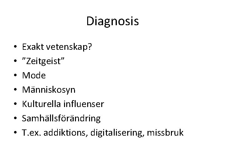 Diagnosis • • Exakt vetenskap? ”Zeitgeist” Mode Människosyn Kulturella influenser Samhällsförändring T. ex. addiktions,