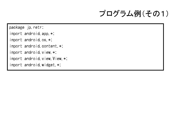 プログラム例（その１） package jp. retr; import android. app. *; import android. os. *; import android.