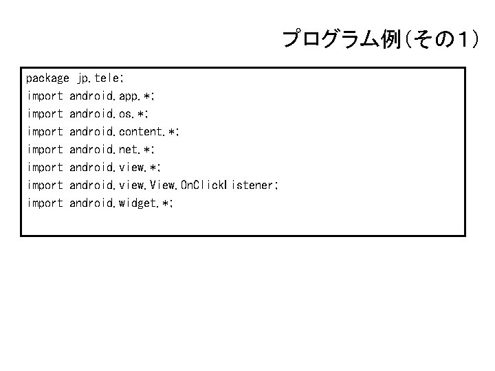 プログラム例（その１） package jp. tele; import android. app. *; import android. os. *; import android.