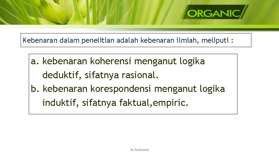 Kebenaran dalam penelitian adalah kebenaran ilmiah, meliputi : a. kebenaran koherensi menganut logika deduktif,