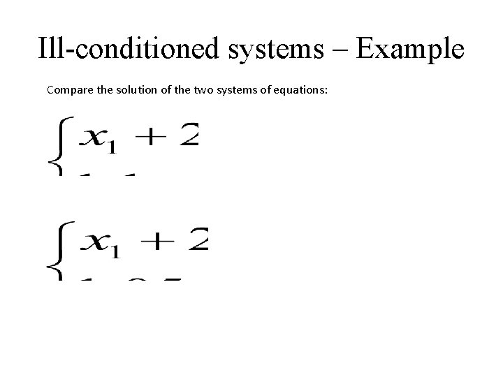 Ill-conditioned systems – Example Compare the solution of the two systems of equations: 
