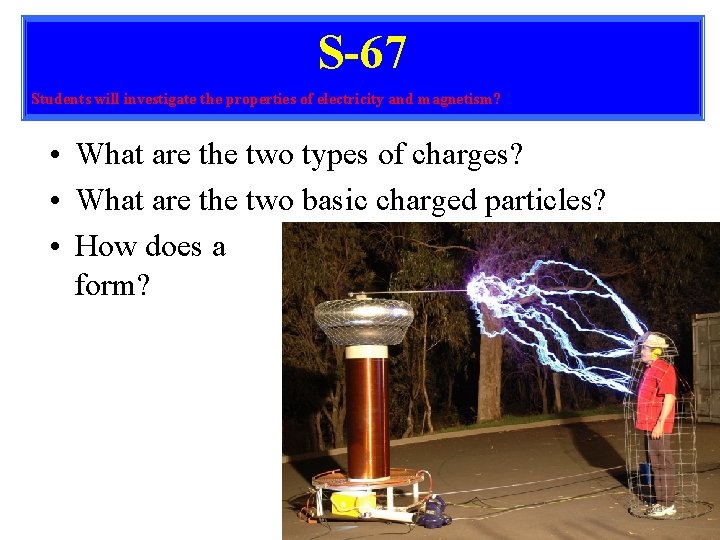 S-67 Students will investigate the properties of electricity and magnetism? • What are the