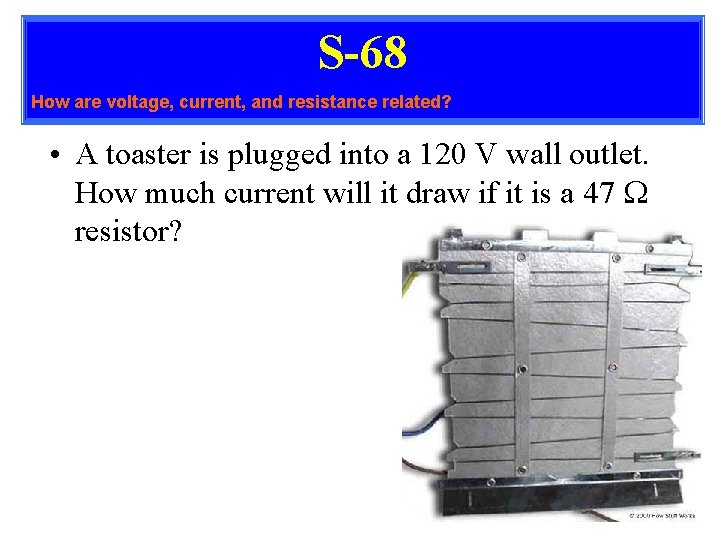 S-68 How are voltage, current, and resistance related? • A toaster is plugged into