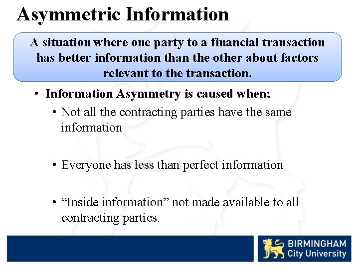 Asymmetric Information A situation where one party to a financial transaction has better information