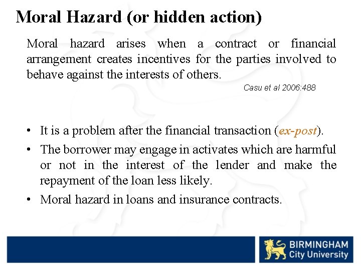 Moral Hazard (or hidden action) Moral hazard arises when a contract or financial arrangement