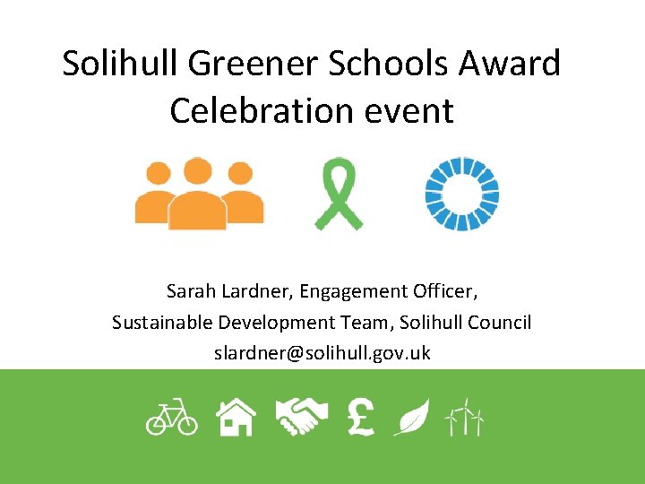 Solihull Greener Schools Award Celebration event Sarah Lardner, Engagement Officer, Sustainable Development Team, Solihull