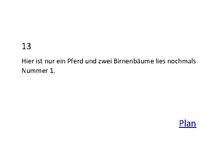 13 Hier ist nur ein Pferd und zwei Birnenbäume lies nochmals Nummer 1. Plan