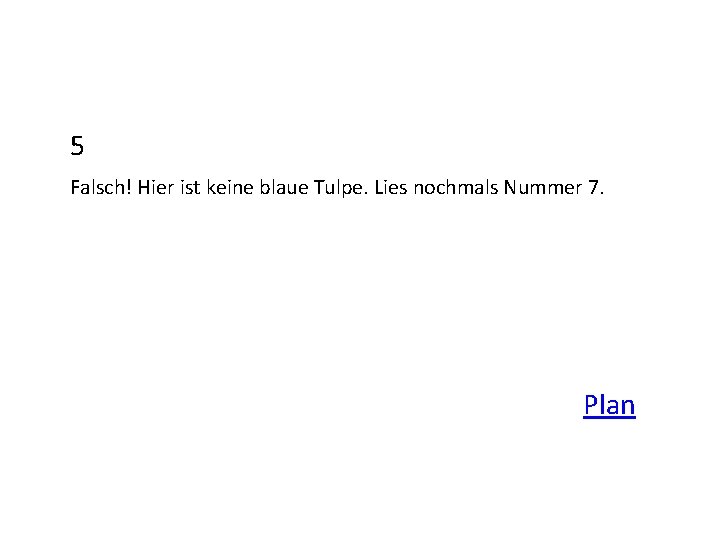 5 Falsch! Hier ist keine blaue Tulpe. Lies nochmals Nummer 7. Plan 