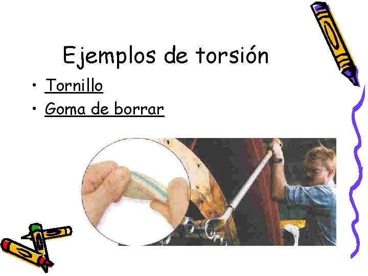 Ejemplos de torsión • Tornillo • Goma de borrar Ejemplos de torsión • Tornillo • Goma de borrar