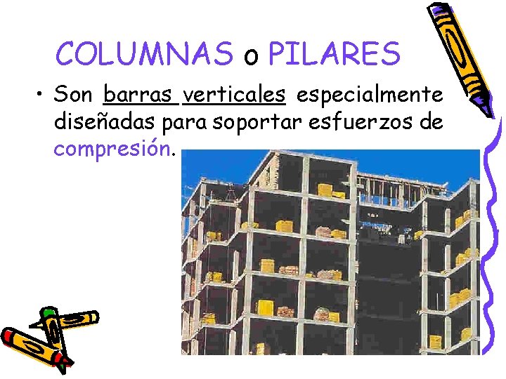 COLUMNAS o PILARES • Son barras verticales especialmente diseñadas para soportar esfuerzos de compresión. COLUMNAS o PILARES • Son barras verticales especialmente diseñadas para soportar esfuerzos de compresión.