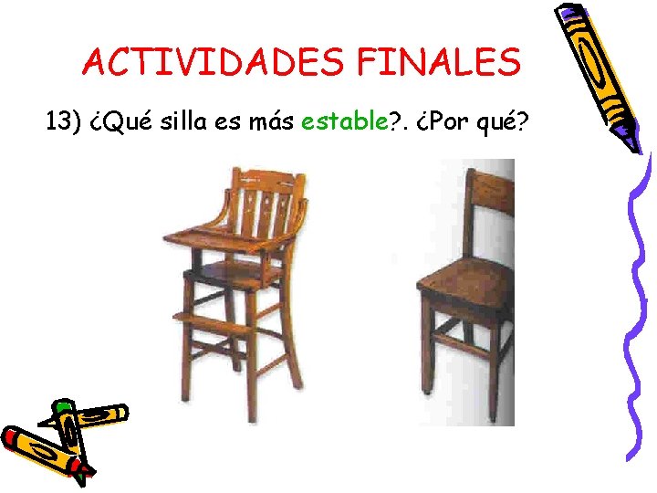 ACTIVIDADES FINALES 13) ¿Qué silla es más estable? . ¿Por qué? ACTIVIDADES FINALES 13) ¿Qué silla es más estable? . ¿Por qué?