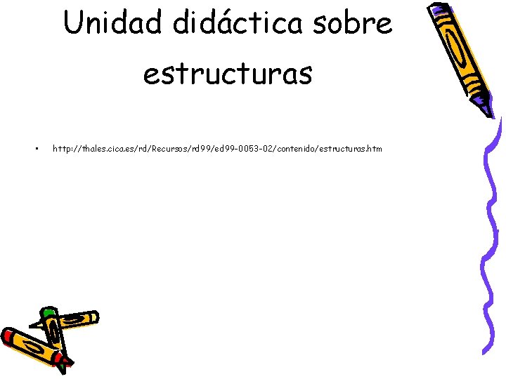 Unidad didáctica sobre estructuras • http: //thales. cica. es/rd/Recursos/rd 99/ed 99 -0053 -02/contenido/estructuras. htm Unidad didáctica sobre estructuras • http: //thales. cica. es/rd/Recursos/rd 99/ed 99 -0053 -02/contenido/estructuras. htm