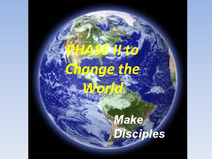 PHASE II to Change the World Make Disciples 