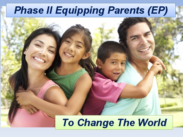 Phase II Equipping Parents (EP) To Change The World 