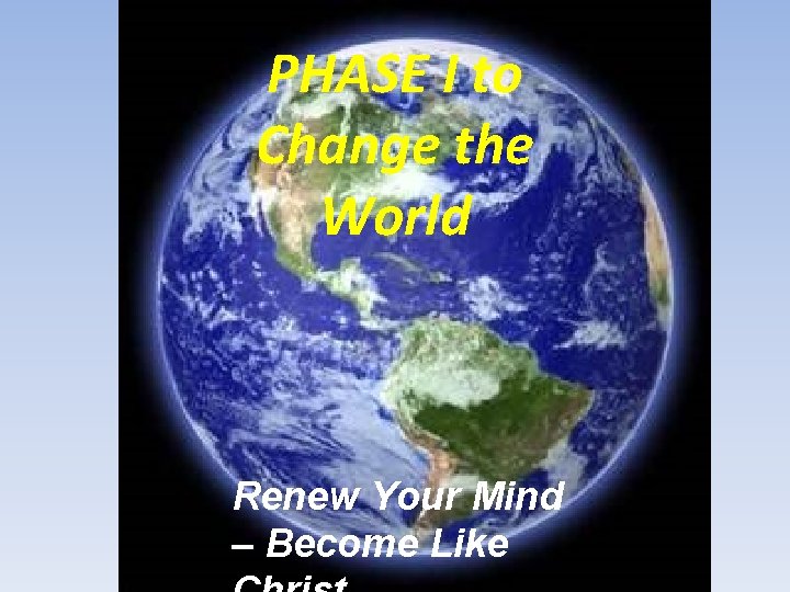 PHASE I to Change the World Renew Your Mind – Become Like 