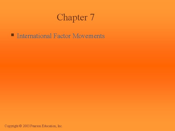 Chapter 7 § International Factor Movements Copyright © 2003 Pearson Education, Inc. 