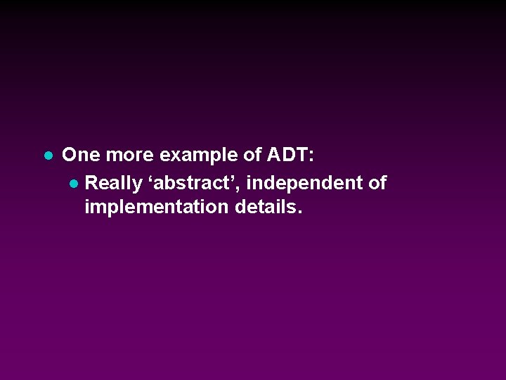 l One more example of ADT: l Really ‘abstract’, independent of implementation details. 