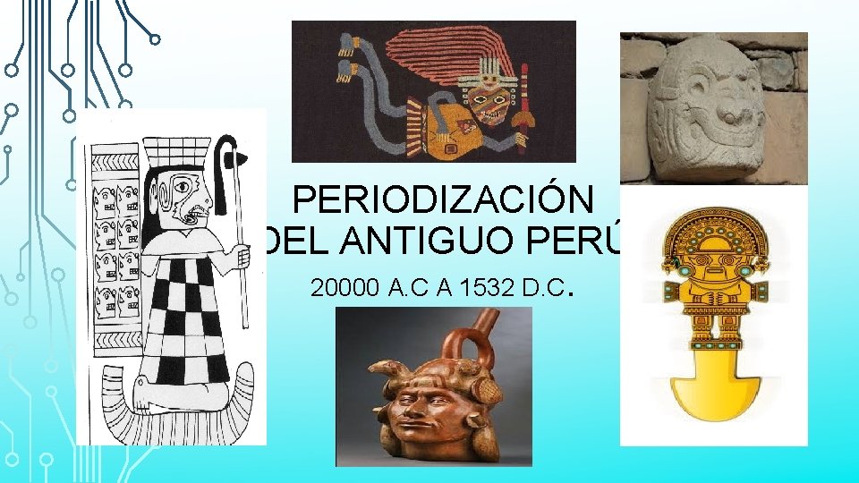 PERIODIZACIÓN DEL ANTIGUO PERÚ 20000 A. C A 1532 D. C. 