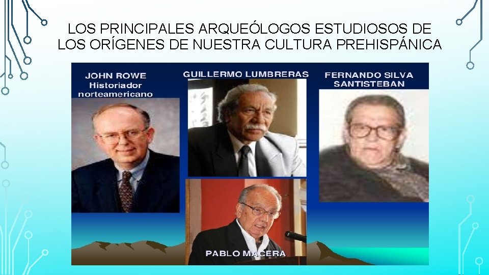 LOS PRINCIPALES ARQUEÓLOGOS ESTUDIOSOS DE LOS ORÍGENES DE NUESTRA CULTURA PREHISPÁNICA 