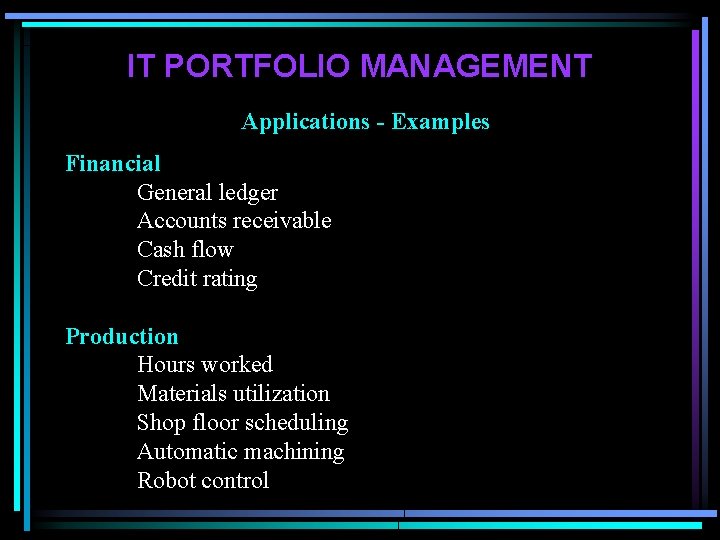 IT PORTFOLIO MANAGEMENT Applications - Examples Financial General ledger Accounts receivable Cash flow Credit