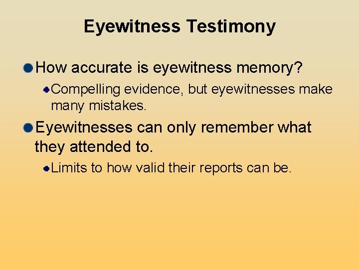 Eyewitness Testimony How accurate is eyewitness memory? Compelling evidence, but eyewitnesses make many mistakes. Eyewitness Testimony How accurate is eyewitness memory? Compelling evidence, but eyewitnesses make many mistakes.