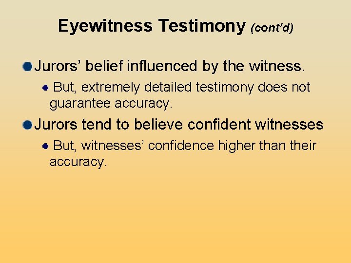 Eyewitness Testimony (cont’d) Jurors’ belief influenced by the witness. But, extremely detailed testimony does Eyewitness Testimony (cont’d) Jurors’ belief influenced by the witness. But, extremely detailed testimony does