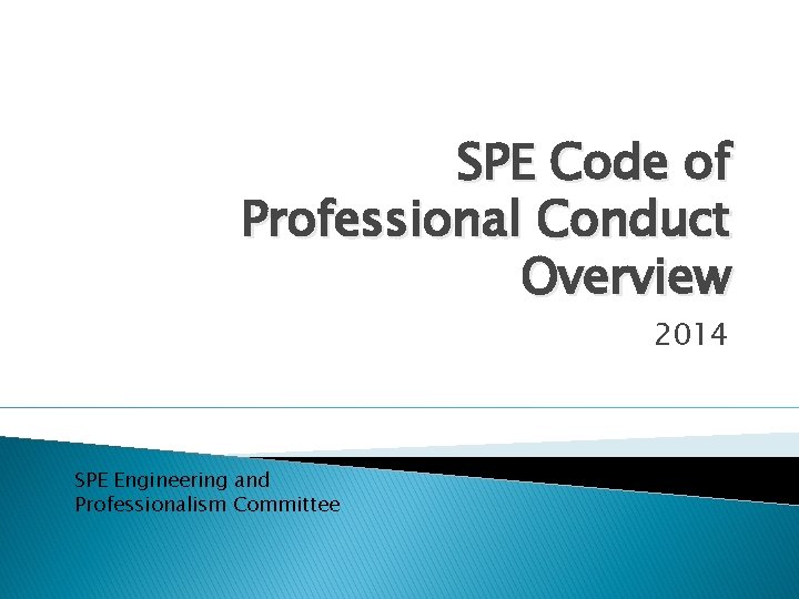 SPE Code of Professional Conduct Overview 2014 SPE Engineering and Professionalism Committee 