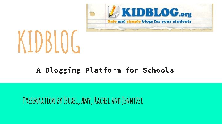 KIDBLOG A Blogging Platform for Schools Presentation by Isobel, Amy, Rachel and Jennifer 