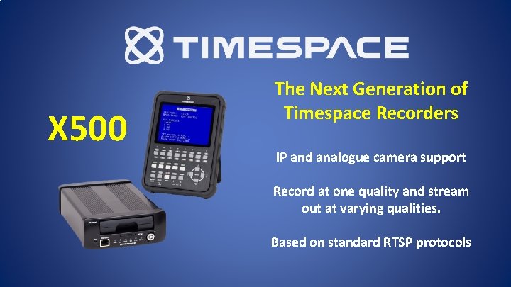 X 500 The Next Generation of Timespace Recorders IP and analogue camera support Record