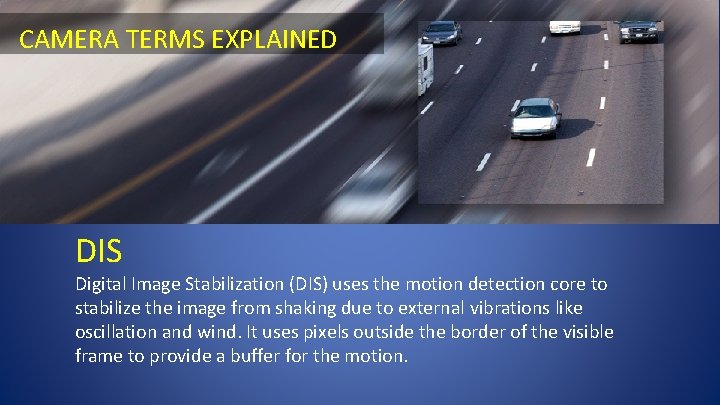 CAMERA TERMS EXPLAINED DIS Digital Image Stabilization (DIS) uses the motion detection core to