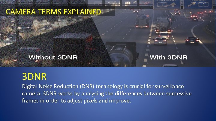 CAMERA TERMS EXPLAINED 3 DNR Digital Noise Reduction (DNR) technology is crucial for surveillance